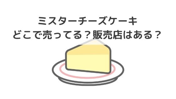 ミスターチーズケーキはどこで売ってる？名古屋、福岡、大阪に販売店はある？