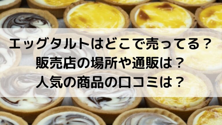 エッグタルトはどこで売ってる？販売店の場所や通販は？人気の商品の口コミは？│グルメ×生活