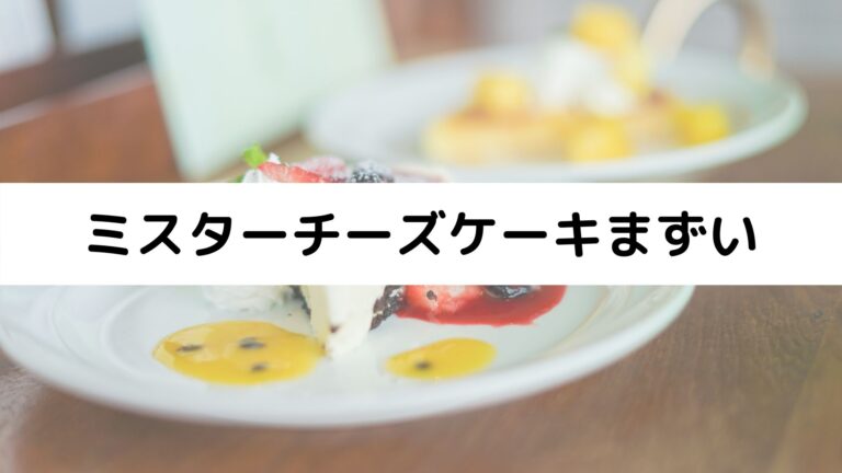 ミスターチーズケーキはまずい 美味しくない 美味しい食べ方や口コミまとめ