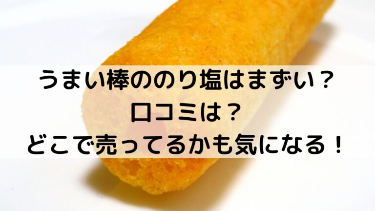 うまい棒ののり塩はまずい 口コミは どこで売ってるかも気になる グルメ 生活