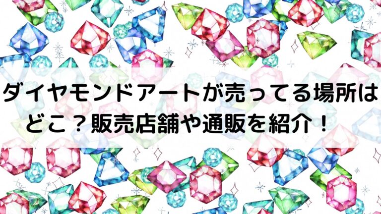 ダイヤモンドアートが売ってる場所はどこ？販売店舗や通販を紹介！