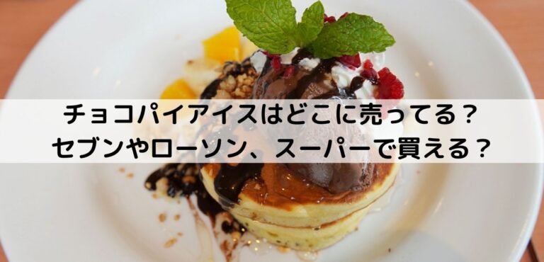 チョコパイアイスはどこに売ってる セブンやローソン スーパーで買える チョコパイアイスはどこに売ってる セブンやローソン スーパーで買える