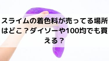 スライムの着色料が売ってる場所はどこ ダイソーや100均でも買える