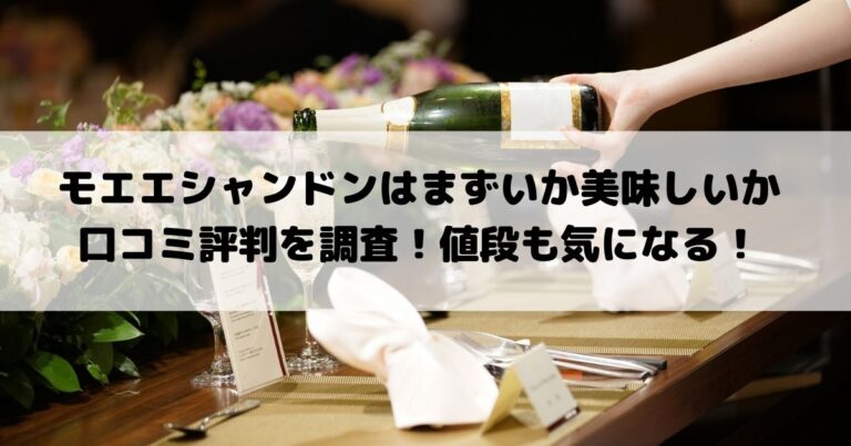 モエエシャンドンはまずいか美味しいか口コミ評判を調査 値段も気に モエエシャンドンはまずいか美味しいか口コミ評判を調査 値段も気に