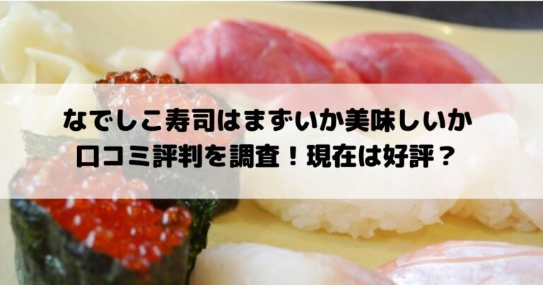 なでしこ寿司はまずいか美味しいか口コミ評判を調査 現在は好評