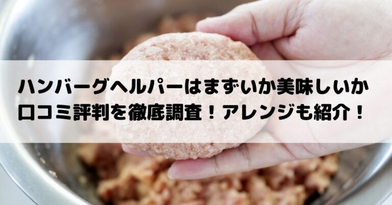 ハンバーグヘルパーはまずいか美味しいか口コミ評判を徹底調査 アレンジも紹介