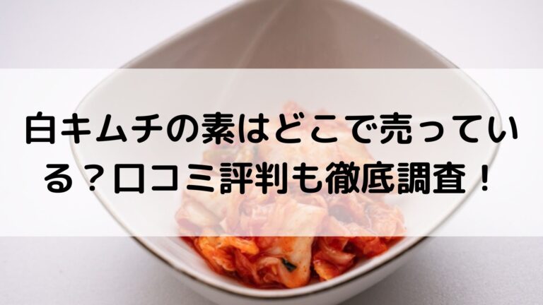 白キムチの素はどこで売っている 口コミ評判も徹底調査