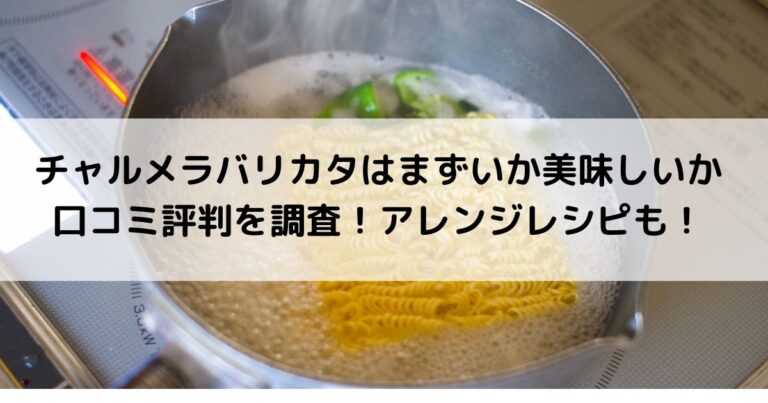 チャルメラバリカタはまずいか美味しいか口コミ評判を調査 アレンジレシピも
