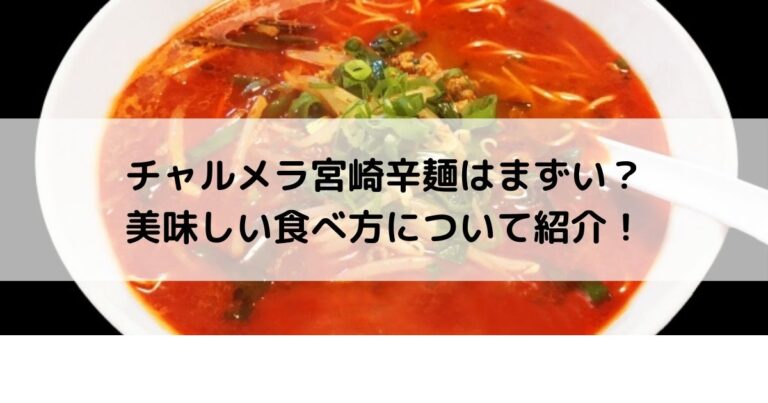 チャルメラ宮崎辛麺はまずい 美味しい食べ方について紹介