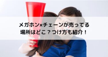 メガホン チェーンが売ってる場所はどこ つけ方も紹介