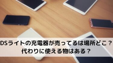 Dsライトの充電器が売ってるは場所どこ 代わりに使える物は