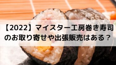 【2022】マイスター工房巻き寿司のお取り寄せや出張販売はある？